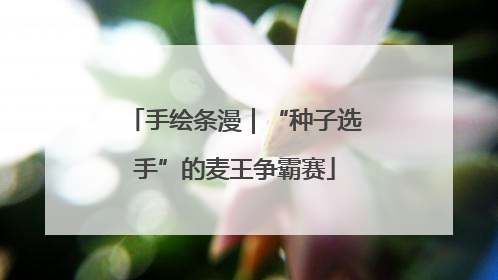 手绘条漫｜“种子选手”的麦王争霸赛